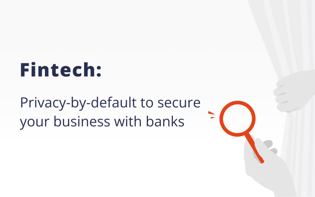 Fintech: Privacy-by-default to secure your business with banks