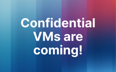 Confidential VMs are coming! Here’s why you shouldn’t miss out.